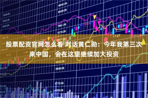 股票配资官网怎么看 对话黄仁勋：今年我第三次来中国，会在这里继续加大投资