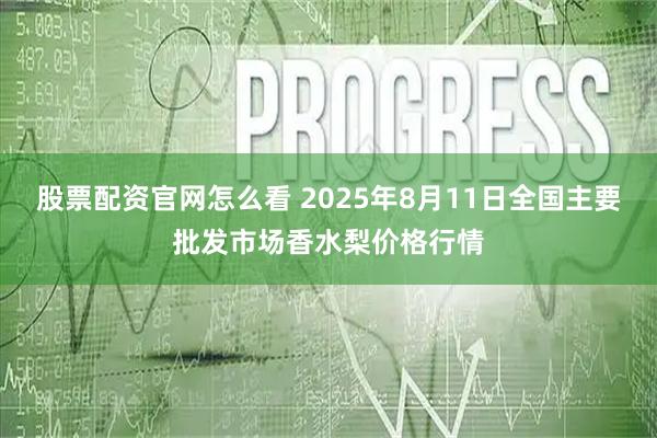 股票配资官网怎么看 2025年8月11日全国主要批发市场香水梨价格行情