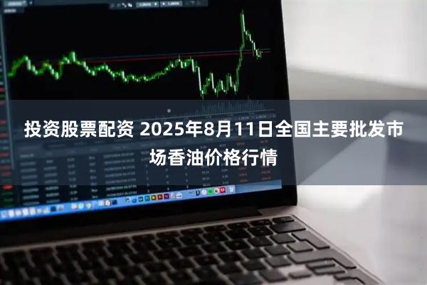 投资股票配资 2025年8月11日全国主要批发市场香油价格行情
