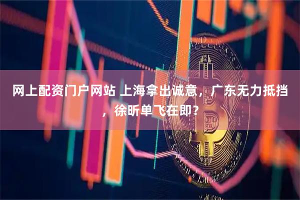 网上配资门户网站 上海拿出诚意，广东无力抵挡，徐昕单飞在即？
