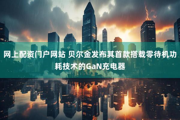 网上配资门户网站 贝尔金发布其首款搭载零待机功耗技术的GaN充电器
