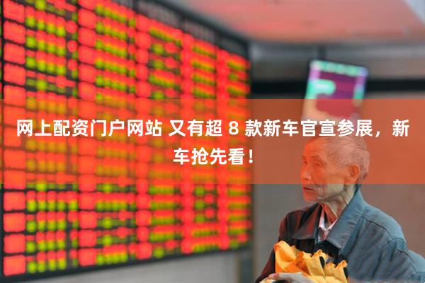 网上配资门户网站 又有超 8 款新车官宣参展，新车抢先看！
