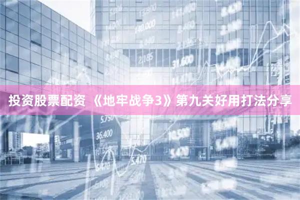 投资股票配资 《地牢战争3》第九关好用打法分享