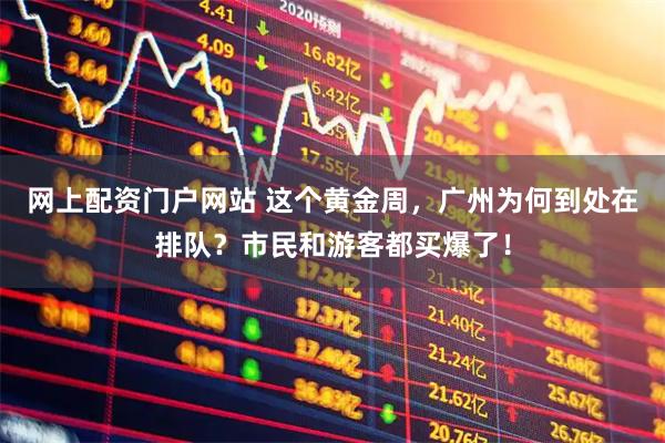 网上配资门户网站 这个黄金周,广州为何到处在排队?市民和游客都买爆了!