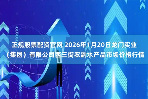 正规股票配资官网 2026年1月20日龙门实业（集团）有限公司西三街农副水产品市场价格行情