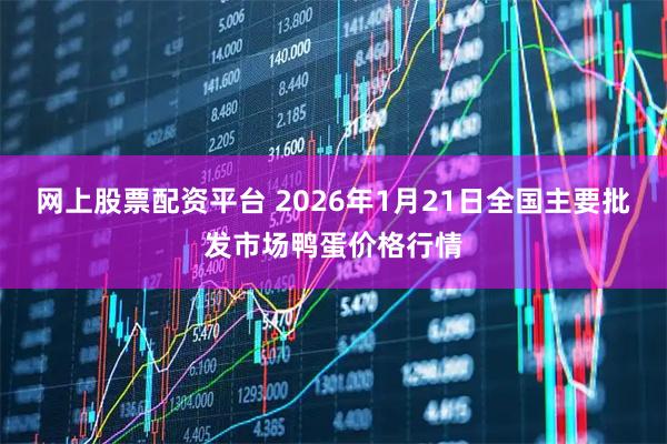 网上股票配资平台 2026年1月21日全国主要批发市场鸭蛋价格行情