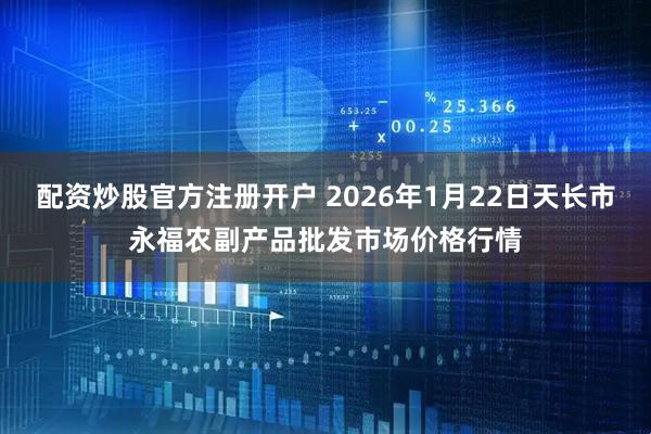 配资炒股官方注册开户 2026年1月22日天长市永福农副产品批发市场价格行情
