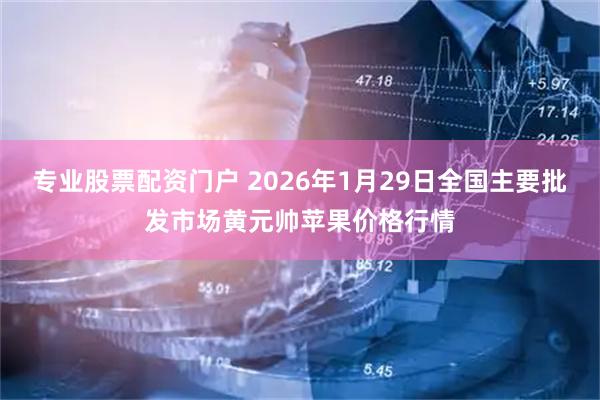 专业股票配资门户 2026年1月29日全国主要批发市场黄元帅苹果价格行情