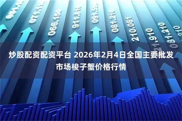 炒股配资配资平台 2026年2月4日全国主要批发市场梭子蟹价格行情
