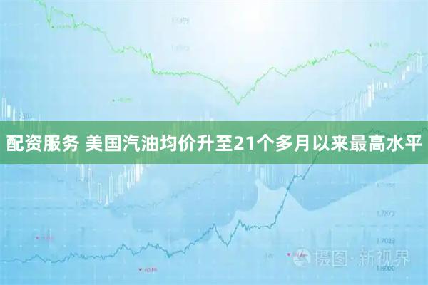 配资服务 美国汽油均价升至21个多月以来最高水平