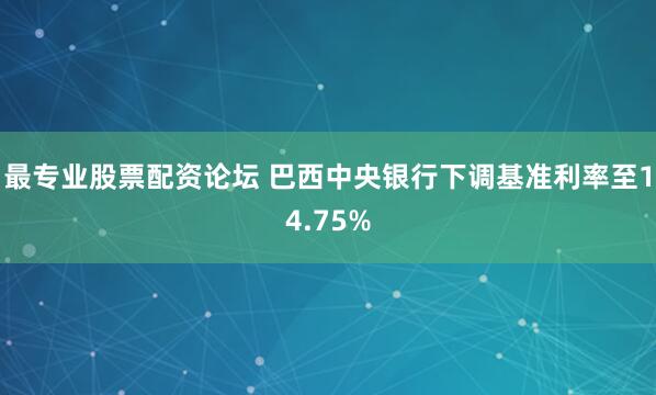 最专业股票配资论坛 巴西中央银行下调基准利率至14.75%