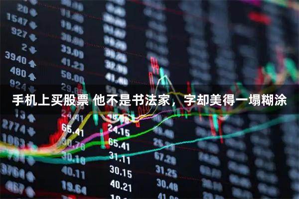 手机上买股票 他不是书法家，字却美得一塌糊涂