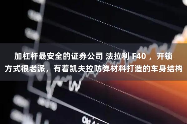 加杠杆最安全的证券公司 法拉利 F40 ，开锁方式很老派，有着凯夫拉防弹材料打造的车身结构
