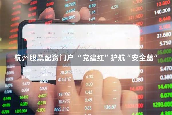 杭州股票配资门户 “党建红”护航“安全蓝”